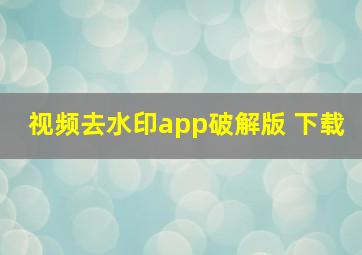 视频去水印app破解版 下载